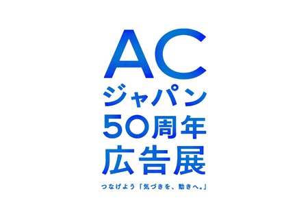 ACジャパン50周年広告展 ～つなげよう「気づきを、動きへ。」～